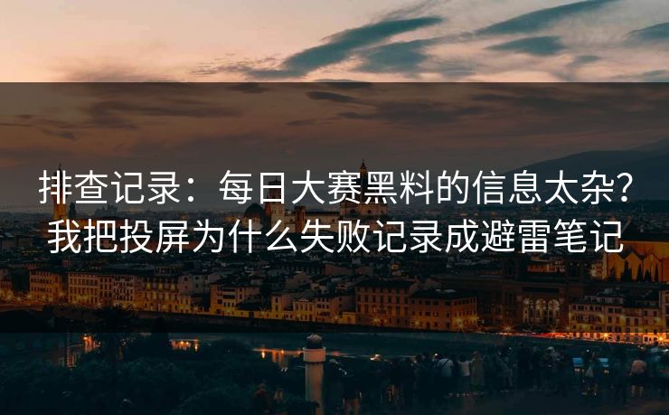 排查记录：每日大赛黑料的信息太杂？我把投屏为什么失败记录成避雷笔记