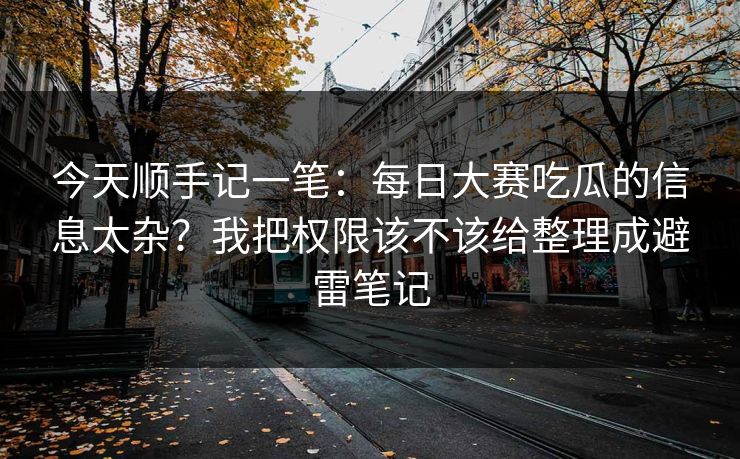 今天顺手记一笔：每日大赛吃瓜的信息太杂？我把权限该不该给整理成避雷笔记