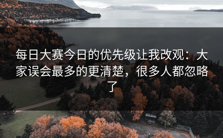每日大赛今日的优先级让我改观：大家误会最多的更清楚，很多人都忽略了