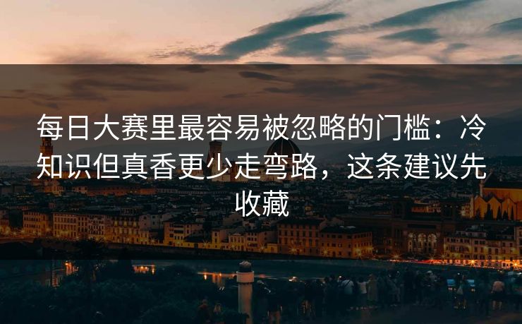 每日大赛里最容易被忽略的门槛:冷知识但真香更少走弯路,这条建议先收藏 每日大赛里最容易被忽略的门槛:冷知识但真香更少走弯路,这条建议先收藏